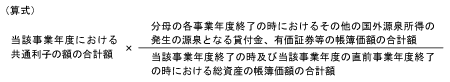 （算式）当該事業年度における共通利子の額の合計額 × 分分母の各事業年度終了の時におけるその他の国外源泉所得の発生の源泉となる貸付金、有価証券等の帳簿価額の合計額 ÷ 当該事業年度終了の時及び当該事業年度の直前事業年度終了の時における総資産の帳簿価額の合計額