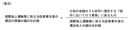 （算式）国際海上運輸業に係る当該事業年度の運送の原価の額の合計額 × 分母の金額のうち同号に規定する「国外において行う業務」に係るもの ÷ 国際海上運輸業に係る当該事業年度の運送収入の額の合計額