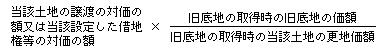 当該土地の譲渡の対価の額又は当該設定した借地権等の対価の額×(旧底地の取得時の旧底地の価額)÷(旧底地の取得時の当該土地の更地価額)