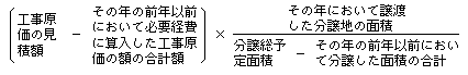 〔工事原価の見積額-その年の前年以前において必要経費に算入した工事原価の額の合計額〕×(その年において譲渡した分譲地の面積)÷(分譲総予定面積-その年の前年以前において分譲した面積の合計)