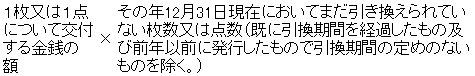 1枚又は1点について交付する金銭の額×その年12月31日現在においてまだ引き換えられていない枚数又は点数(既に引換期間を経過したもの及び前年以前に発行したもので引換期間の定めのないものを除く。)
