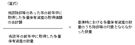 (当該除却等のあった年の前年中に取得した多量保有資産の取得価額の合計額)÷(当該年の前年中に取得した多量保有資産の数量)×基準時における多量保有資産の数量のうち除却等の対象とならなかった数量
