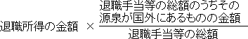 退職所得の金額×（退職手当等の総額のうちその源泉が国外にあるものの金額）÷（退職手当等の総額）