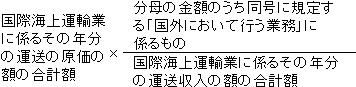 国際海上運輸業に係るその年分の運送の原価の額の合計額×（分母の金額のうち同号に規定する「国外において行う業務」に係るもの）÷（国際海上運輸業に係るその年分の運送収入の額の合計額）