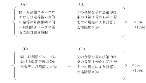 {(A)同一月割額グループにおける改定等後の公的年金等の月割額(a)×同一月割額グループに係る支給対象月数(b)-(B)(a)の金額を基に法第203条の3第1号から第6号までの規定により計算した控除額×(b)}×5%(10%)-{(C)同一月割額グループにおける改定等前の公的年金等の月割額(c)×(b)-(D)(c)の金額を基に法第203条の3第1号から第6号までの規定により計算した控除額×(b)}×5%(10%)