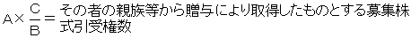 A×C÷B＝そのものの親族等から贈与により取得したものとする募集株式引受権数